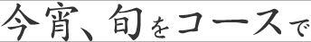今宵、旬をコースで