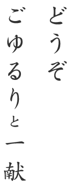 どうぞごゆるりと一献